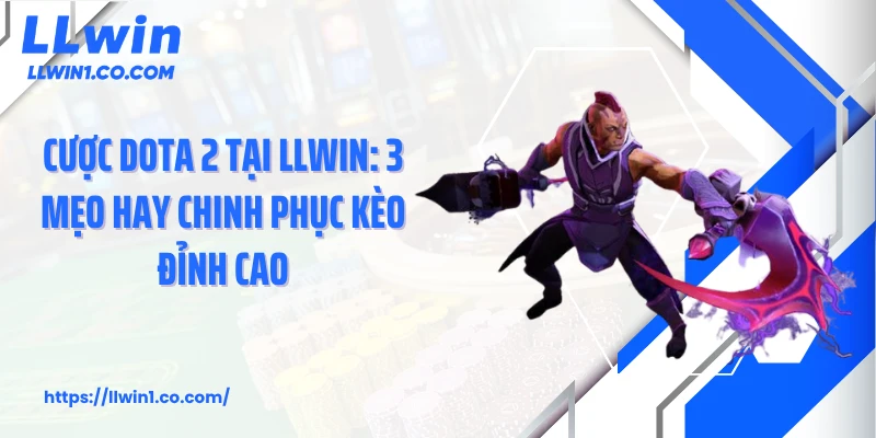 Cược Dota 2 Tại LLwin: 3 Mẹo Hay Chinh Phục Kèo Đỉnh Cao